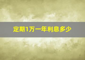 定期1万一年利息多少