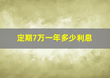 定期7万一年多少利息