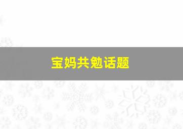 宝妈共勉话题