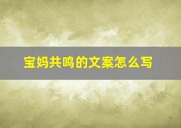 宝妈共鸣的文案怎么写