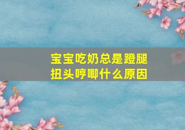 宝宝吃奶总是蹬腿扭头哼唧什么原因