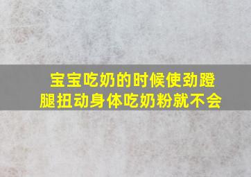 宝宝吃奶的时候使劲蹬腿扭动身体吃奶粉就不会