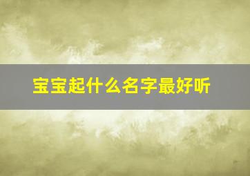 宝宝起什么名字最好听