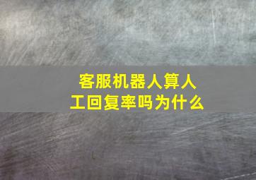 客服机器人算人工回复率吗为什么