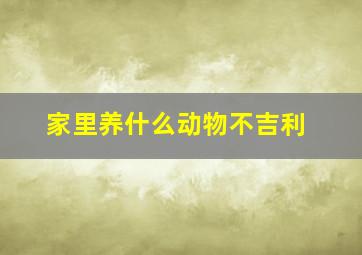 家里养什么动物不吉利