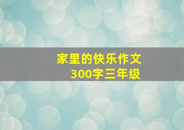 家里的快乐作文300字三年级