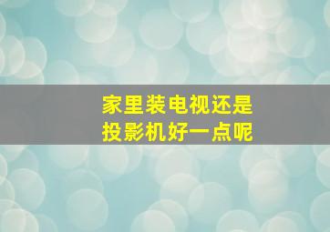 家里装电视还是投影机好一点呢