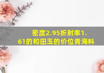 密度2.95折射率1.61的和田玉的价位青海料