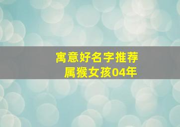 寓意好名字推荐属猴女孩04年