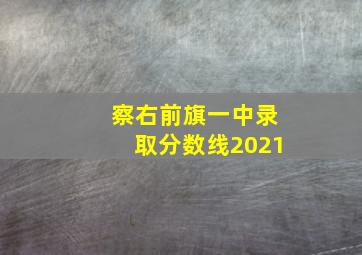 察右前旗一中录取分数线2021