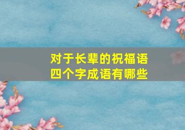 对于长辈的祝福语四个字成语有哪些