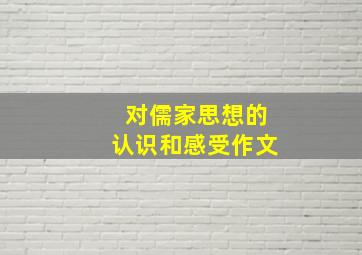 对儒家思想的认识和感受作文