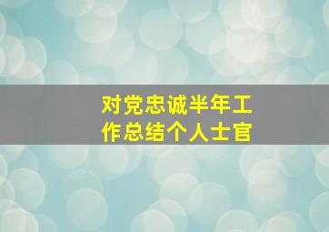 对党忠诚半年工作总结个人士官