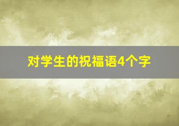 对学生的祝福语4个字