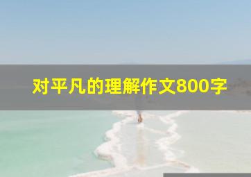 对平凡的理解作文800字