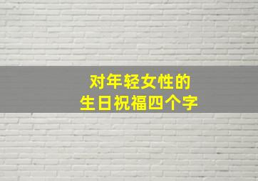 对年轻女性的生日祝福四个字