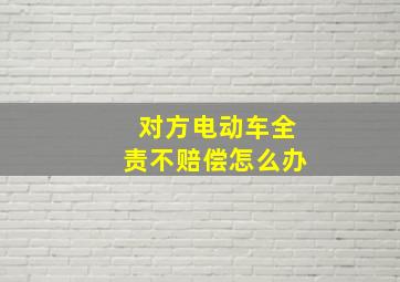 对方电动车全责不赔偿怎么办