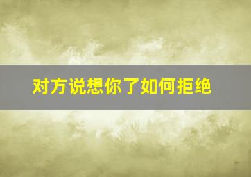 对方说想你了如何拒绝