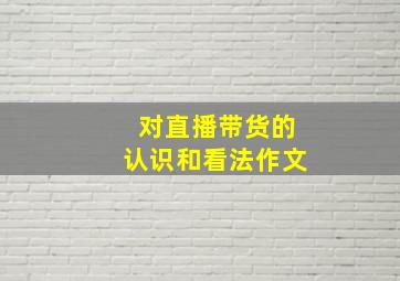 对直播带货的认识和看法作文