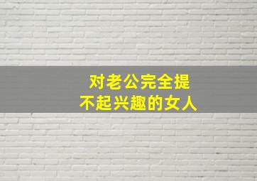 对老公完全提不起兴趣的女人