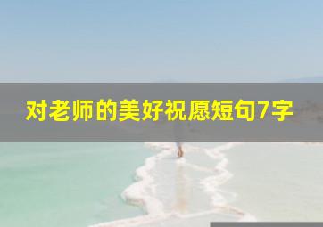 对老师的美好祝愿短句7字