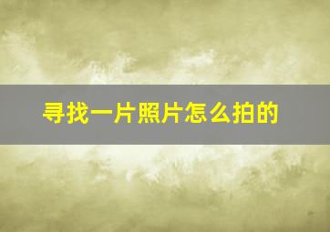 寻找一片照片怎么拍的