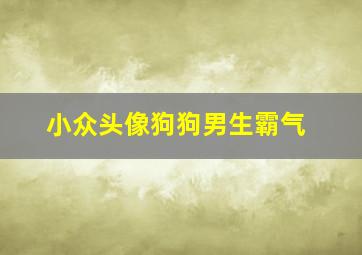 小众头像狗狗男生霸气