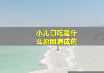 小儿口吃是什么原因造成的