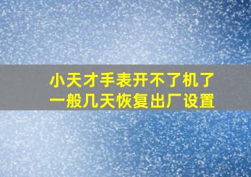 小天才手表开不了机了一般几天恢复出厂设置