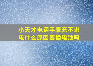 小天才电话手表充不进电什么原因要换电池吗