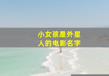 小女孩是外星人的电影名字