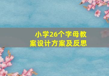 小学26个字母教案设计方案及反思