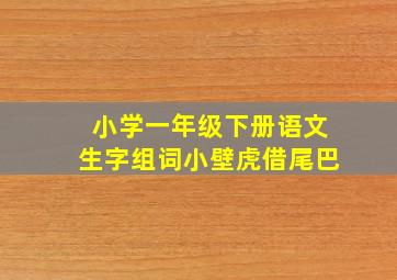 小学一年级下册语文生字组词小壁虎借尾巴