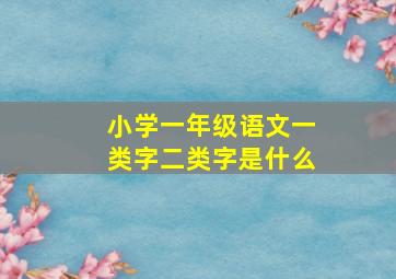 小学一年级语文一类字二类字是什么