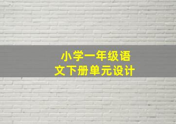 小学一年级语文下册单元设计