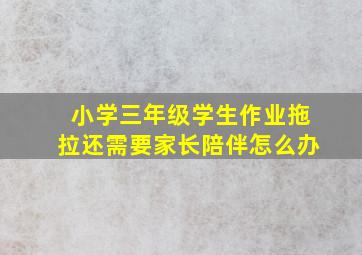 小学三年级学生作业拖拉还需要家长陪伴怎么办