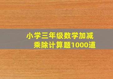 小学三年级数学加减乘除计算题1000道