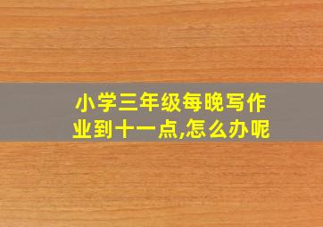 小学三年级每晚写作业到十一点,怎么办呢