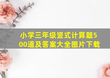 小学三年级竖式计算题500道及答案大全图片下载