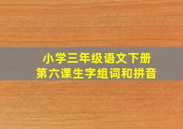 小学三年级语文下册第六课生字组词和拼音