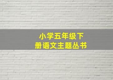 小学五年级下册语文主题丛书