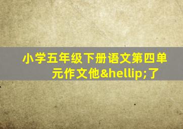 小学五年级下册语文第四单元作文他…了