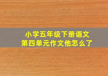 小学五年级下册语文第四单元作文他怎么了