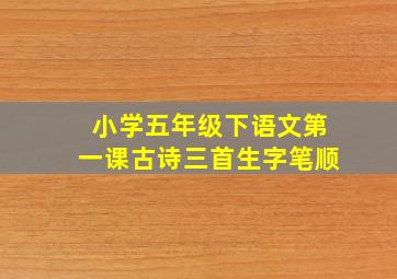 小学五年级下语文第一课古诗三首生字笔顺