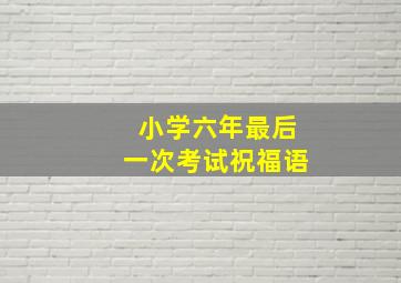 小学六年最后一次考试祝福语