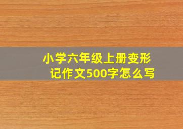 小学六年级上册变形记作文500字怎么写