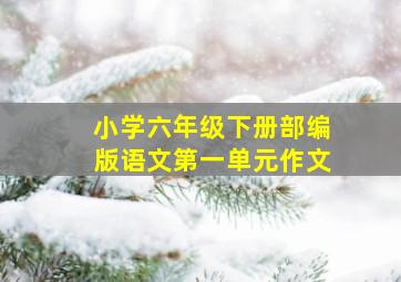 小学六年级下册部编版语文第一单元作文