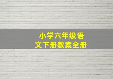 小学六年级语文下册教案全册