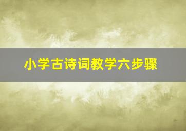 小学古诗词教学六步骤