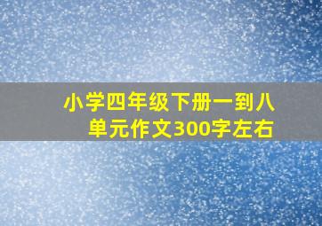 小学四年级下册一到八单元作文300字左右